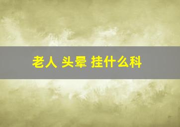 老人 头晕 挂什么科